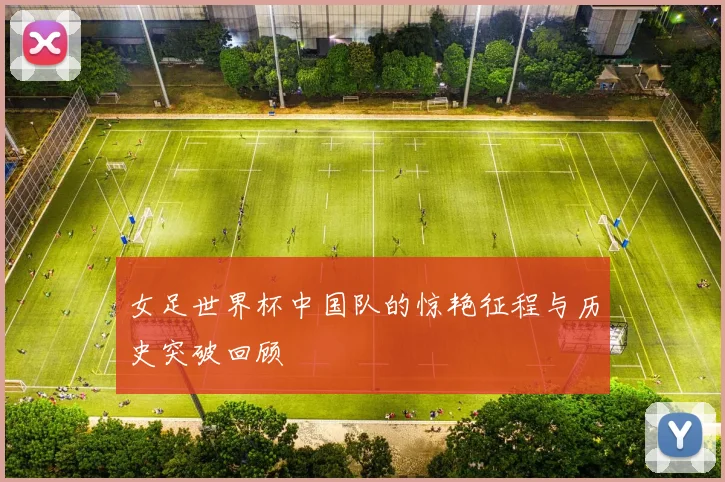 女足世界杯中国队的惊艳征程与历史突破回顾