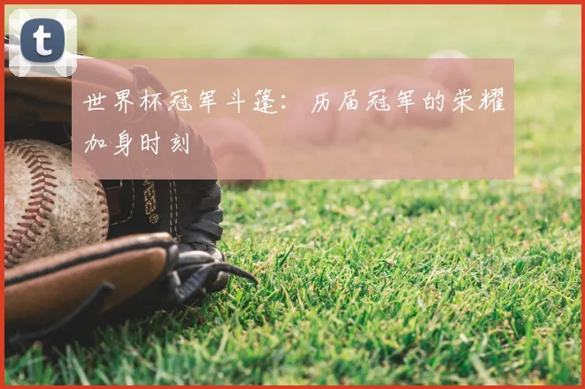 世界杯冠军斗篷:历届冠军的荣耀加身时刻