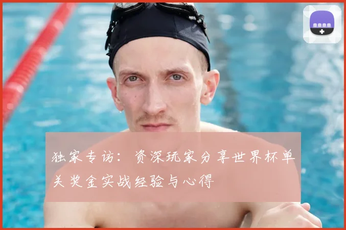 独家专访:资深玩家分享世界杯单关奖金实战经验与心得