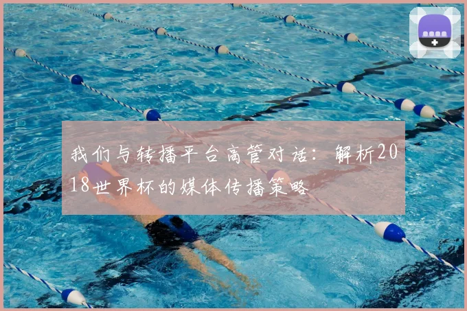我们与转播平台高管对话：解析2018世界杯的媒体传播策略
