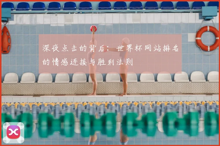 深夜点击的背后:世界杯网站排名的情感连接与胜利法则