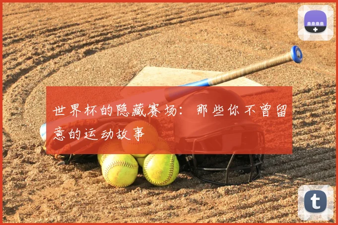 世界杯的隐藏赛场：那些你不曾留意的运动故事