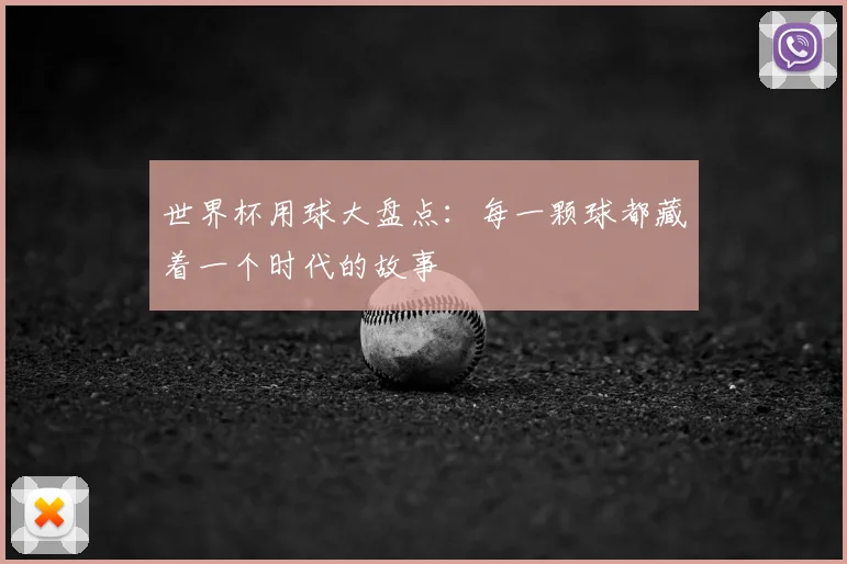 世界杯用球大盘点:每一颗球都藏着一个时代的故事