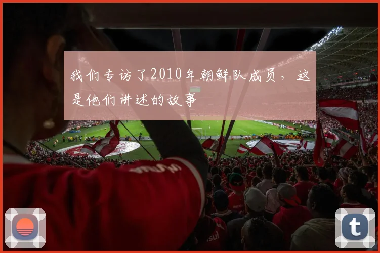 我们专访了2010年朝鲜队成员，这是他们讲述的故事