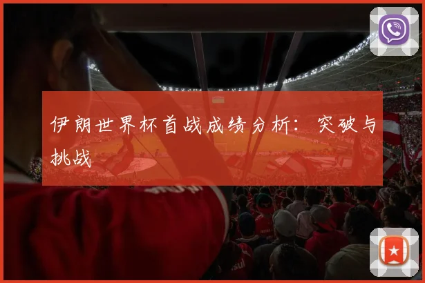 伊朗世界杯首战成绩分析：突破与挑战