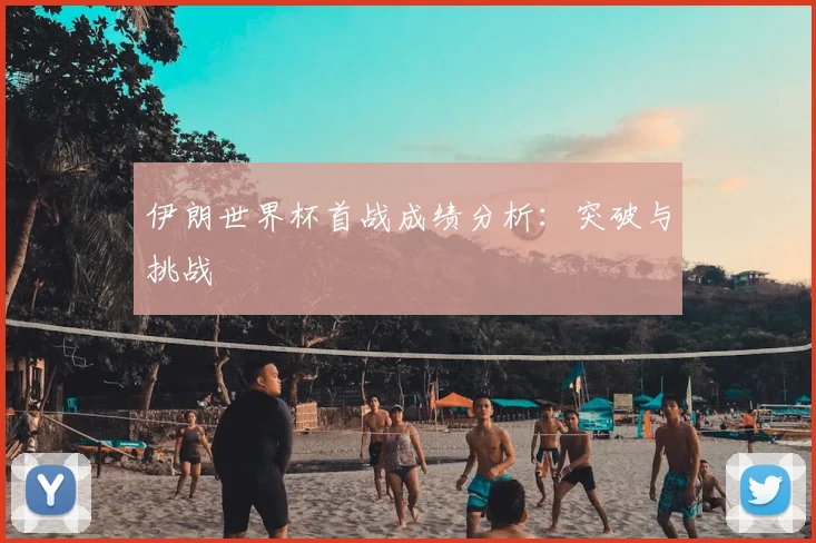 伊朗世界杯首战成绩分析：突破与挑战