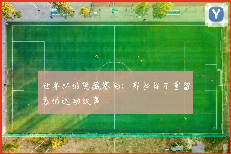 世界杯的隐藏赛场:那些你不曾留意的运动故事