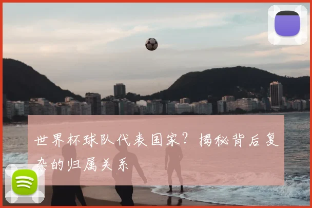 世界杯球队代表国家？揭秘背后复杂的归属关系