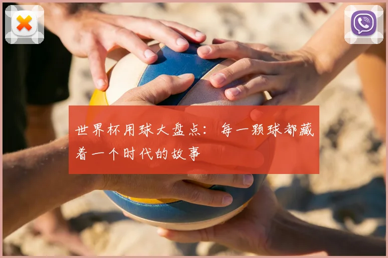 世界杯用球大盘点:每一颗球都藏着一个时代的故事