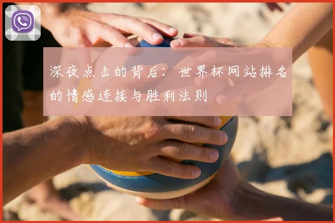 深夜点击的背后：世界杯网站排名的情感连接与胜利法则