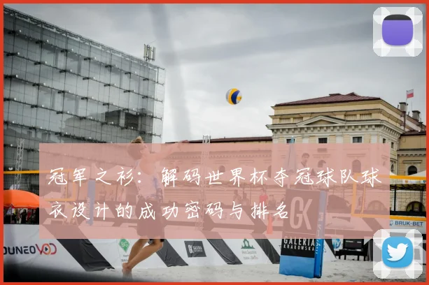冠军之衫：解码世界杯夺冠球队球衣设计的成功密码与排名