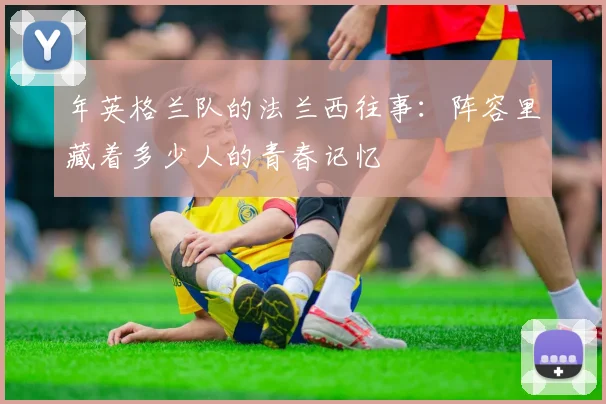 年英格兰队的法兰西往事：阵容里藏着多少人的青春记忆